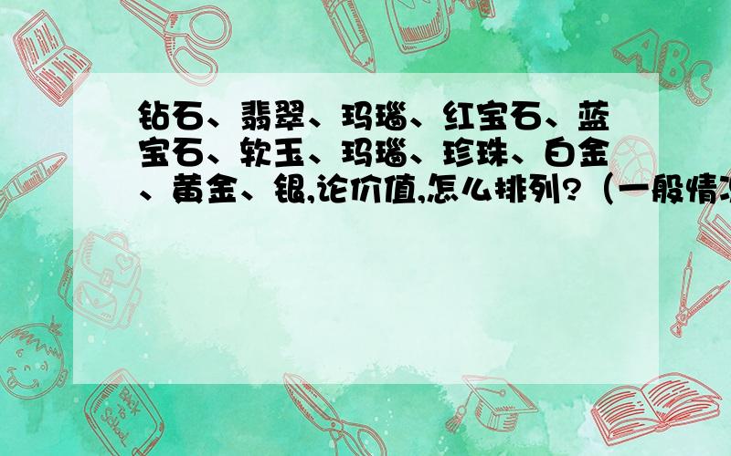 钻石、翡翠、玛瑙、红宝石、蓝宝石、软玉、玛瑙、珍珠、白金、黄金、银,论价值,怎么排列?（一般情况下