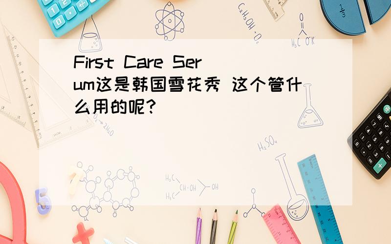 First Care Serum这是韩国雪花秀 这个管什么用的呢?