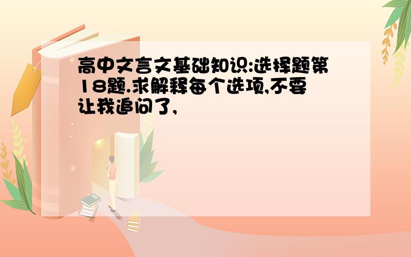 高中文言文基础知识:选择题第18题.求解释每个选项,不要让我追问了,