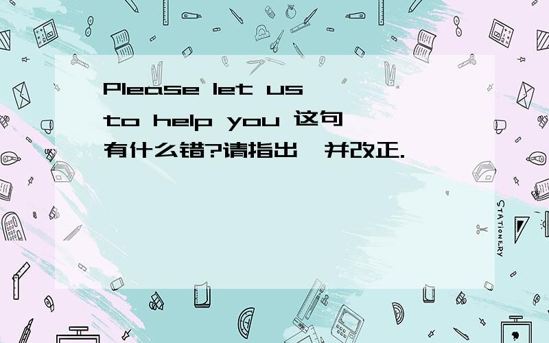 Please let us to help you 这句有什么错?请指出,并改正.