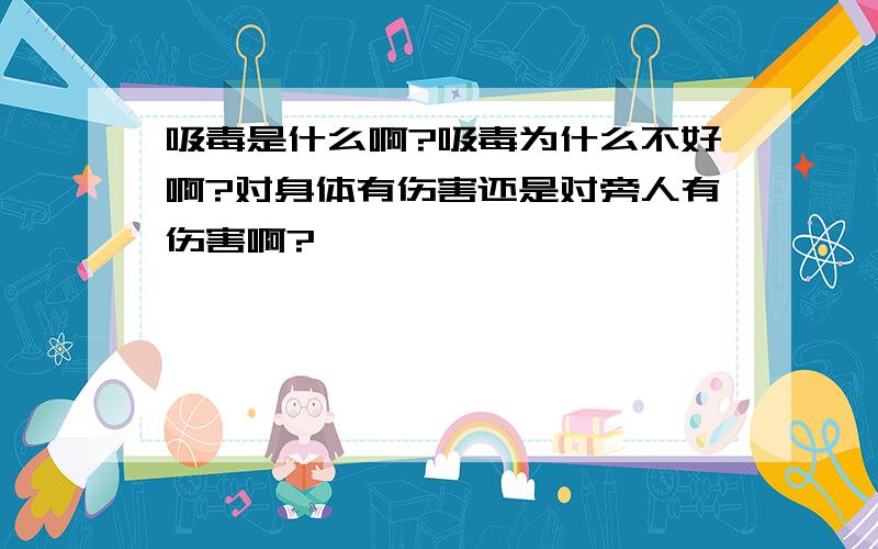 吸毒是什么啊?吸毒为什么不好啊?对身体有伤害还是对旁人有伤害啊?