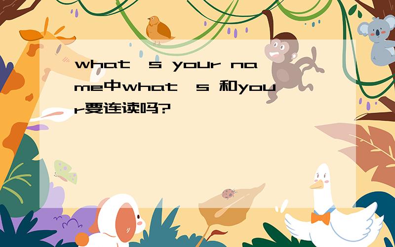 what's your name中what's 和your要连读吗?