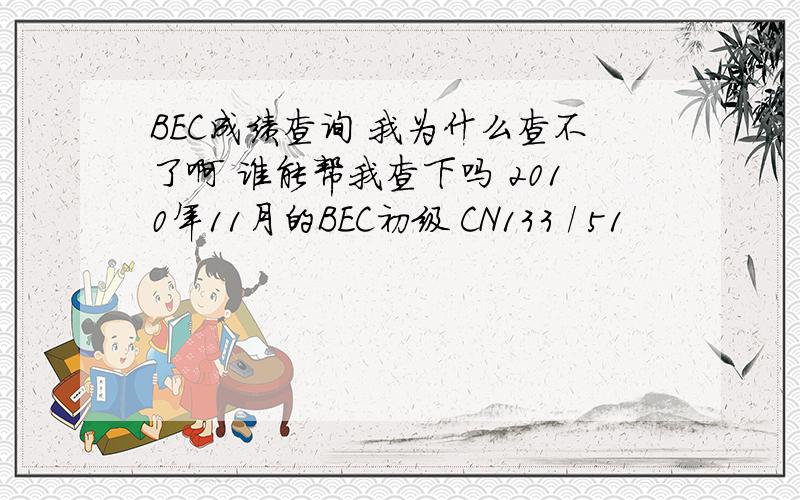 BEC成绩查询 我为什么查不了啊 谁能帮我查下吗 2010年11月的BEC初级 CN133 / 51