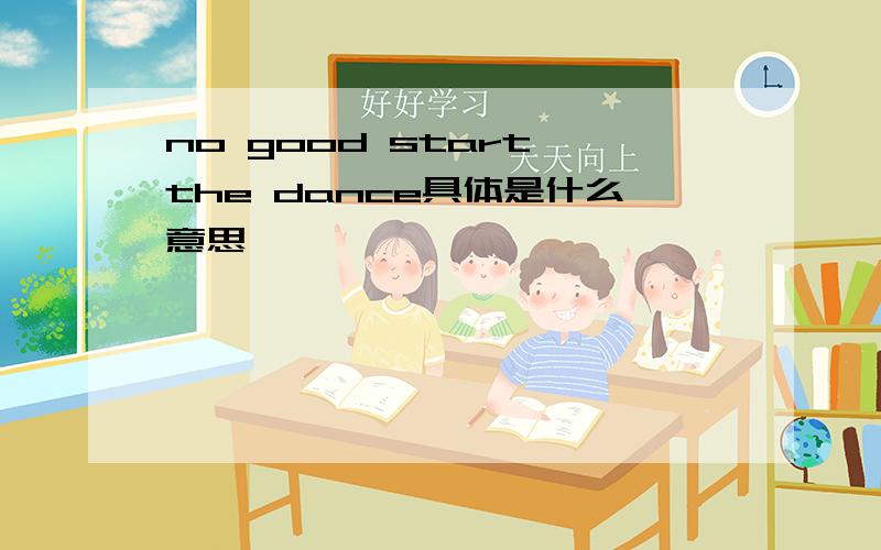 no good start the dance具体是什么意思