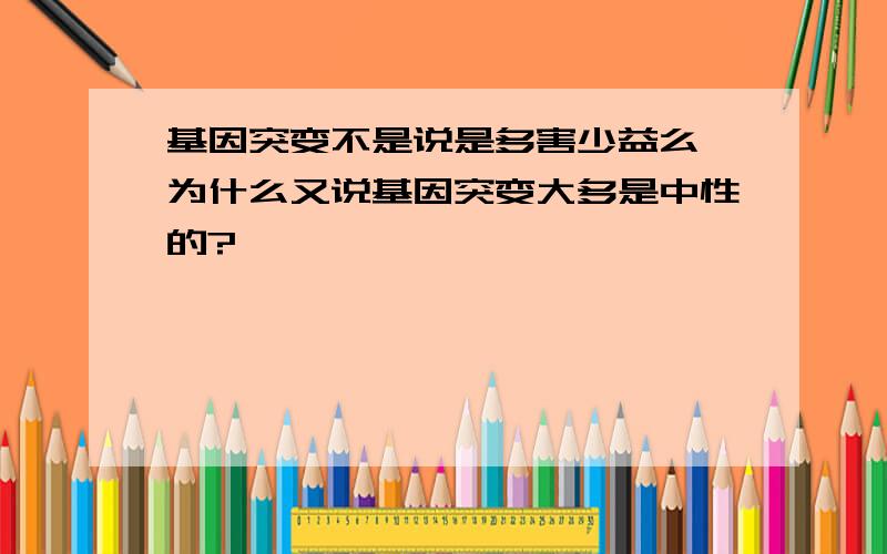 基因突变不是说是多害少益么,为什么又说基因突变大多是中性的?