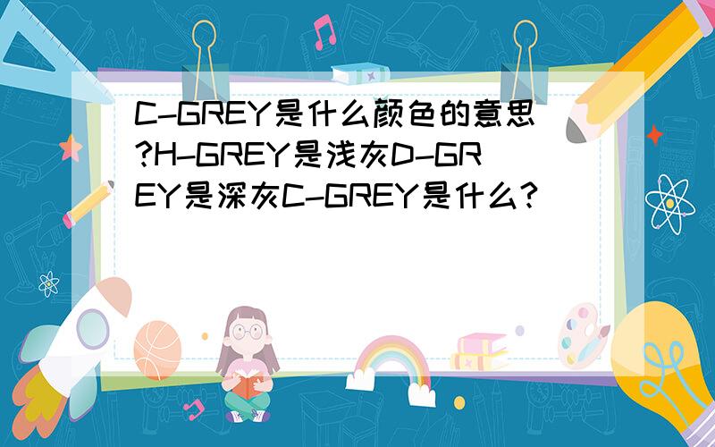 C-GREY是什么颜色的意思?H-GREY是浅灰D-GREY是深灰C-GREY是什么?