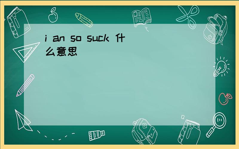 i an so suck 什么意思