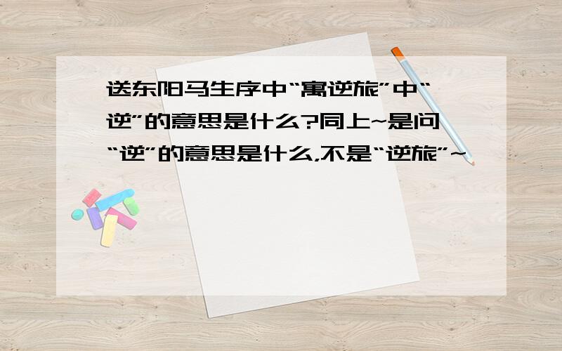 送东阳马生序中“寓逆旅”中“逆”的意思是什么?同上~是问“逆”的意思是什么，不是“逆旅”~