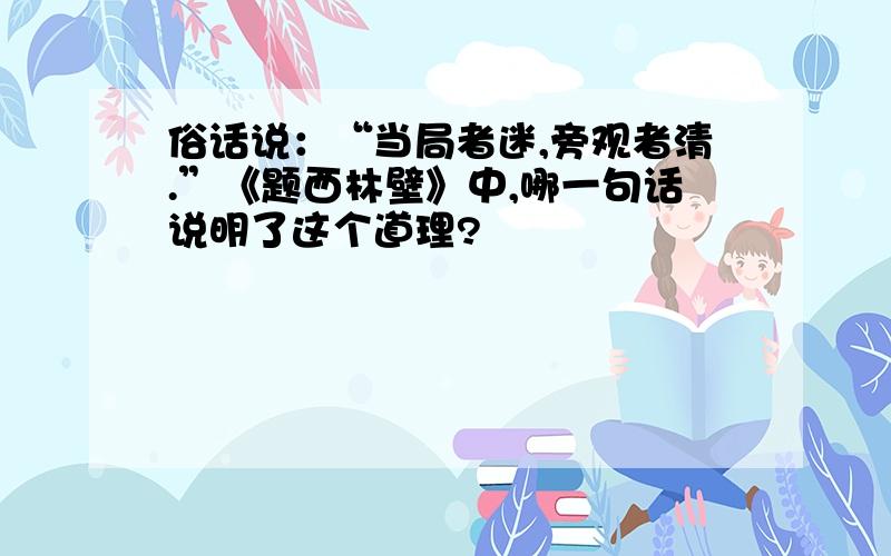 俗话说：“当局者迷,旁观者清.”《题西林壁》中,哪一句话说明了这个道理?