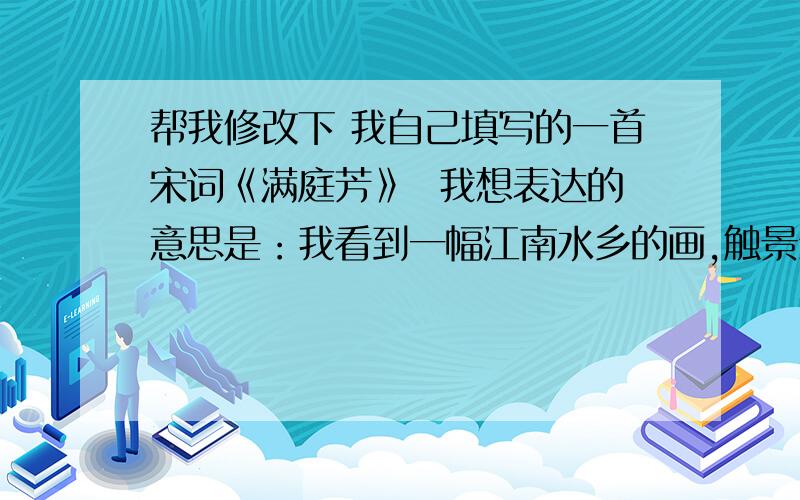 帮我修改下 我自己填写的一首宋词《满庭芳》  我想表达的意思是：我看到一幅江南水乡的画,触景生情,由描写景色开始,然后怀念过去的一段感情,珍惜现在的感情! 潋滟湖光,烟倾暮色,恰似