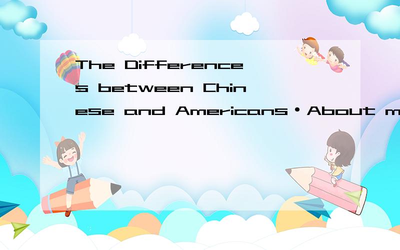 The Differences between Chinese and Americans·About money Americans tike to spend more than they have,so many of them are always in debt (欠债).But Chinese usually spend less than they have,so many of them always have money left in the bank.The Am