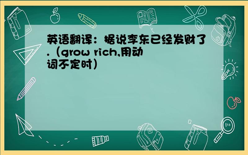 英语翻译：据说李东已经发财了.（grow rich,用动词不定时）