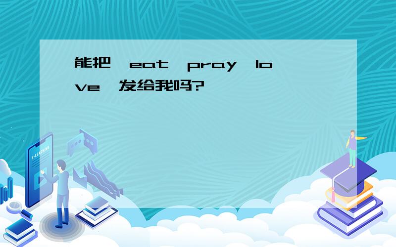 能把【eat、pray、love】发给我吗?