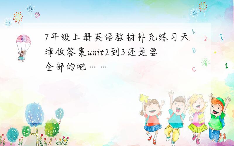 7年级上册英语教材补充练习天津版答案unit2到3还是要全部的吧……