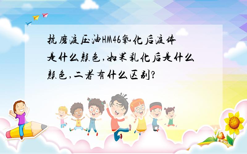 抗磨液压油HM46氧化后液体是什么颜色,如果乳化后是什么颜色,二者有什么区别?