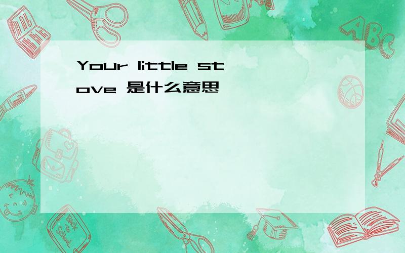 Your little stove 是什么意思