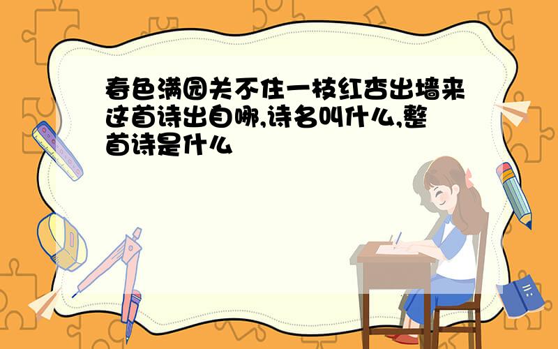 春色满园关不住一枝红杏出墙来这首诗出自哪,诗名叫什么,整首诗是什么