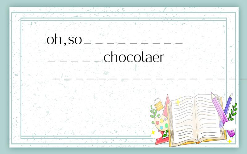 oh,so______________chocolaer _____________ ___________chocolaer are there?there are fifteen