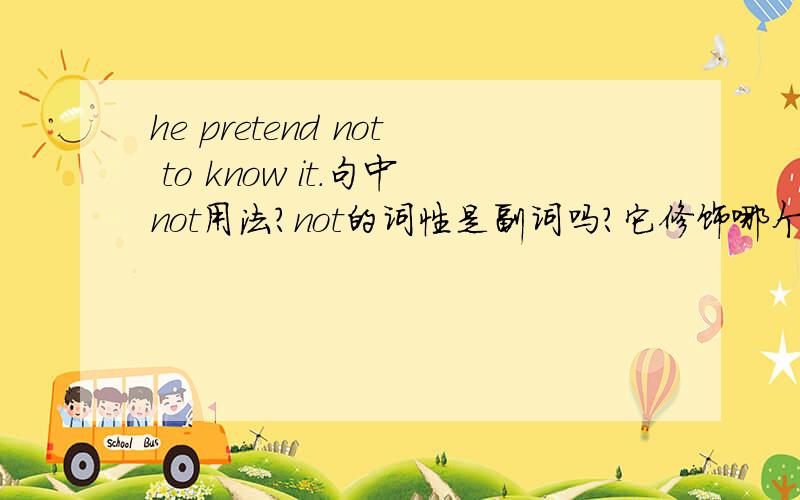 he pretend not to know it.句中not用法?not的词性是副词吗?它修饰哪个单词?