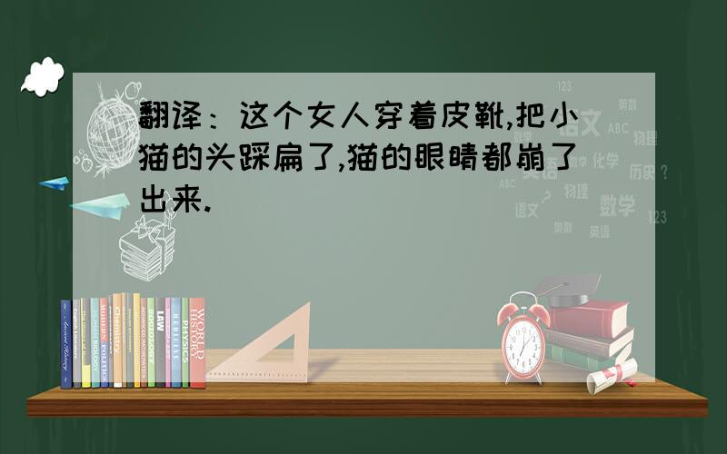 翻译：这个女人穿着皮靴,把小猫的头踩扁了,猫的眼睛都崩了出来.