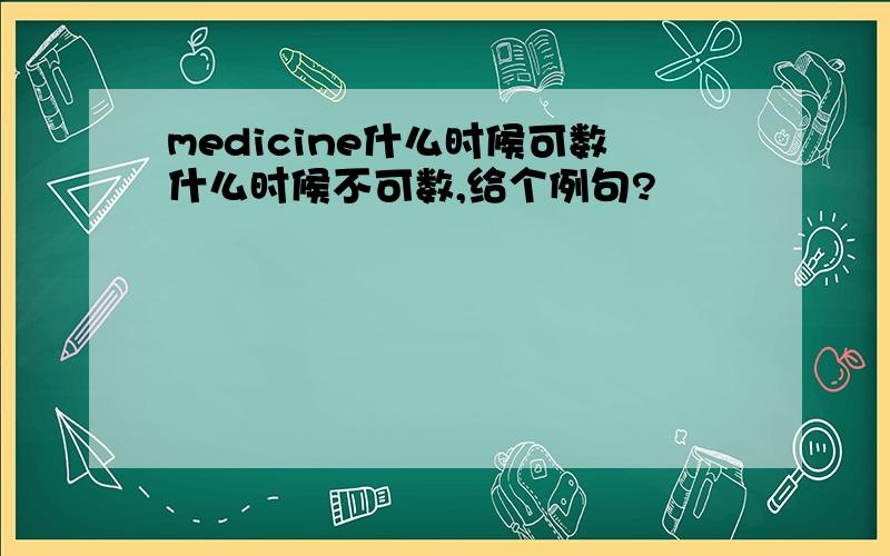 medicine什么时候可数什么时候不可数,给个例句?