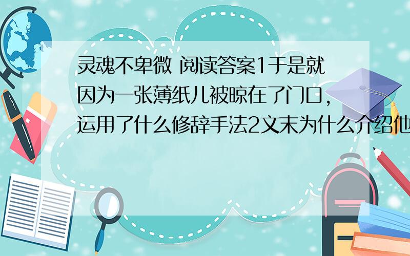 灵魂不卑微 阅读答案1于是就因为一张薄纸儿被晾在了门口,运用了什么修辞手法2文末为什么介绍他的正是姓名是吴士宏?为什么在开头没有直接介绍他的姓名?3第②段中“风波平息了,他的内