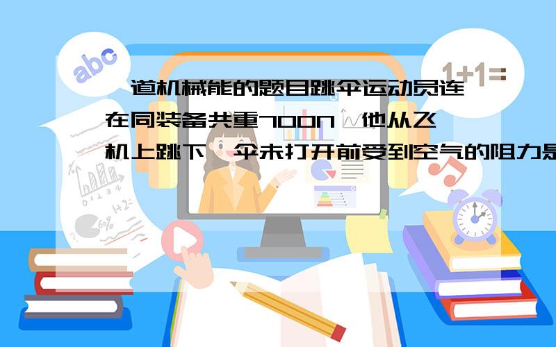 一道机械能的题目跳伞运动员连在同装备共重700N,他从飞机上跳下,伞未打开前受到空气的阻力是50N,则这两个力的合力是 N.伞打开后运动员匀速下落,此时运动员所受阻力为 N,在此过程中,运动