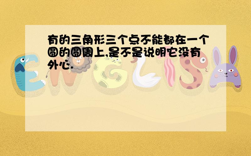 有的三角形三个点不能都在一个圆的圆周上,是不是说明它没有外心.