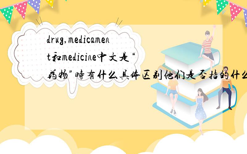 drug,medicament和medicine中文是“药物”时有什么具体区别他们是否指的什么药物不同,要有相对比的最后结果