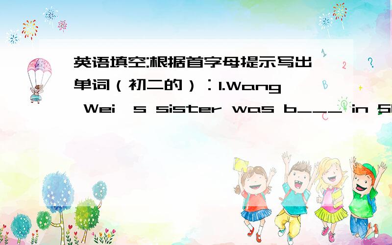 英语填空:根据首字母提示写出单词（初二的）：1.Wang Wei's sister was b___ in Shanghai2.John c___ play tennis when he was ten years oid.3.Vince has two aunts,and both of them are u____ teachers.4.Mrs Ding likes to h___ out when she