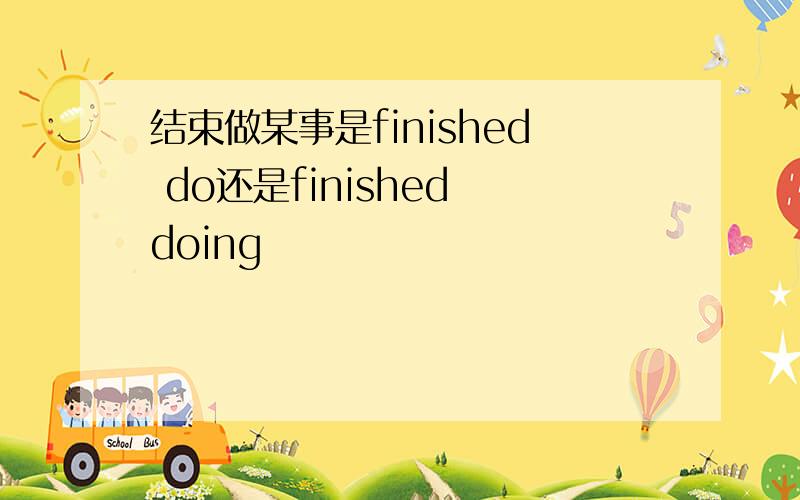 结束做某事是finished do还是finished doing