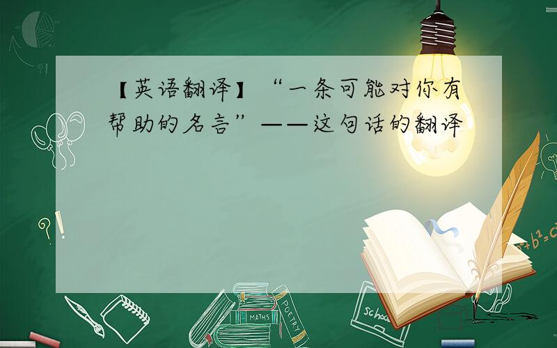 【英语翻译】“一条可能对你有帮助的名言”——这句话的翻译