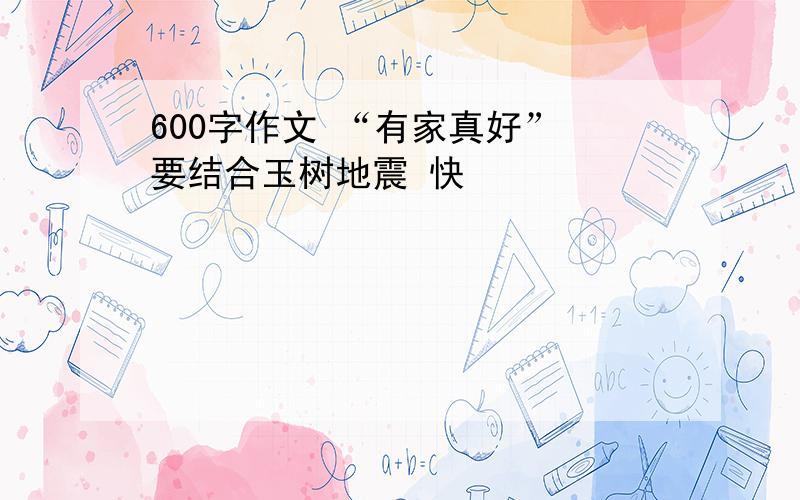 600字作文 “有家真好” 要结合玉树地震 快