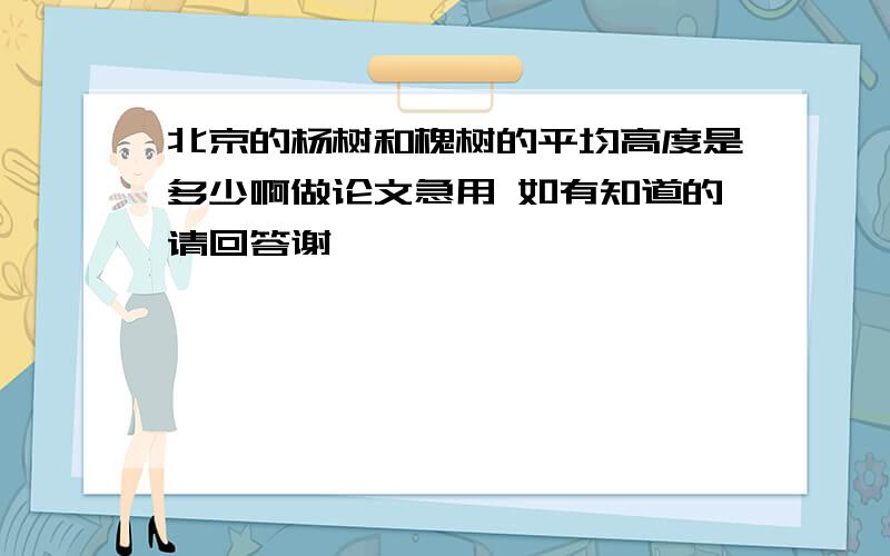 北京的杨树和槐树的平均高度是多少啊做论文急用 如有知道的请回答谢