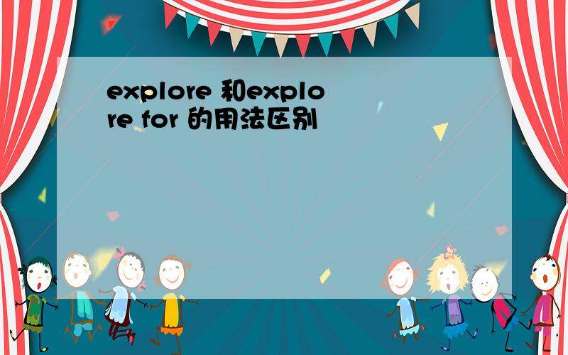 explore 和explore for 的用法区别