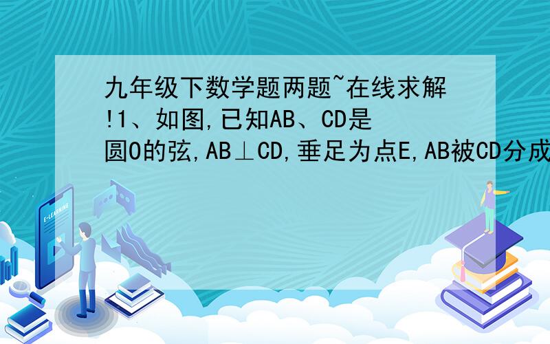 九年级下数学题两题~在线求解!1、如图,已知AB、CD是圆O的弦,AB⊥CD,垂足为点E,AB被CD分成3cm、14cm两段（AE＜EB）,求点O到CD的距离.2、已知：如图,在两个同心圆中,大圆的弦AB与小圆相交于点C、D,