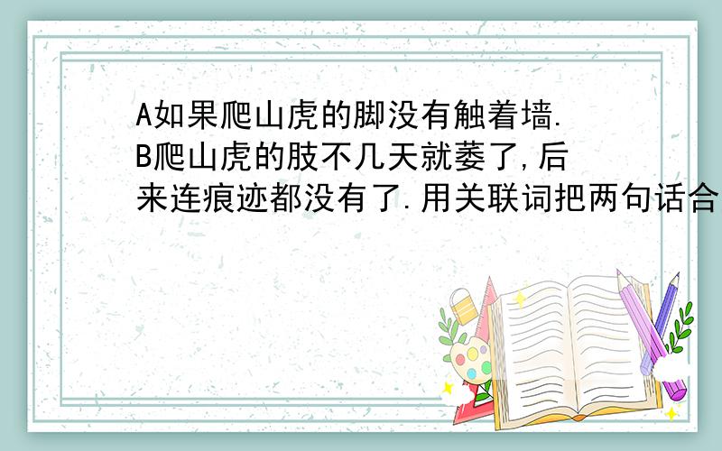 A如果爬山虎的脚没有触着墙.B爬山虎的肢不几天就萎了,后来连痕迹都没有了.用关联词把两句话合成一句话.