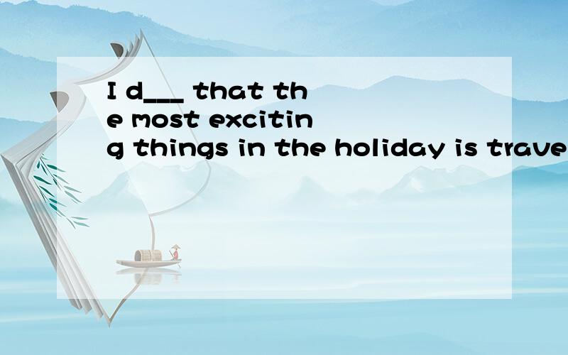 I d___ that the most exciting things in the holiday is traveling.用dream 还是dreamed(dreamt )? 为什么?