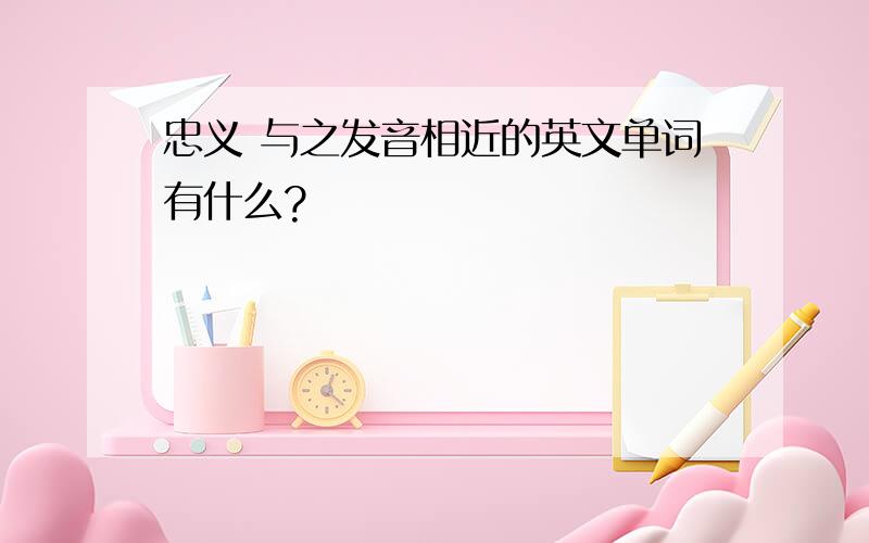 忠义 与之发音相近的英文单词有什么?