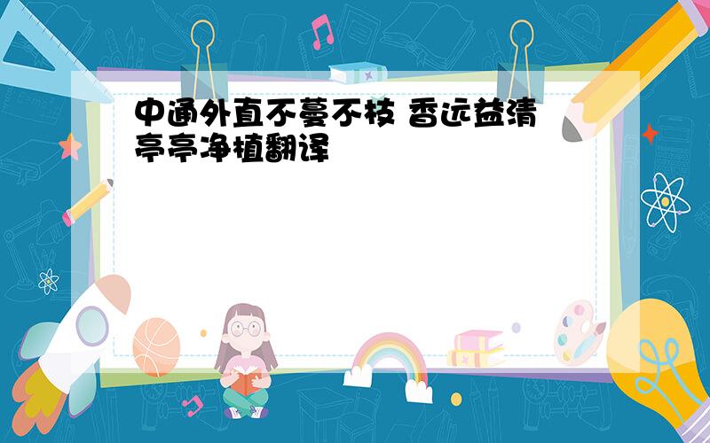 中通外直不蔓不枝 香远益清 亭亭净植翻译