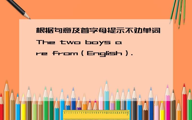 根据句意及首字母提示不劝单词The two boys are from（English）.