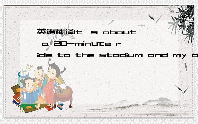 英语翻译It's about a 20-minute ride to the stadium and my office is across from the main entrance.