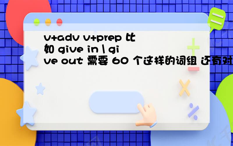 v+adv v+prep 比如 give in \ give out 需要 60 个这样的词组 还有对应的中文意思