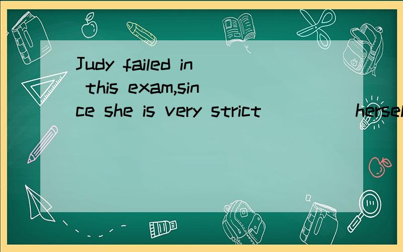 Judy failed in this exam,since she is very strict ____ herself.She is sad.A.inB.for C.with D.at