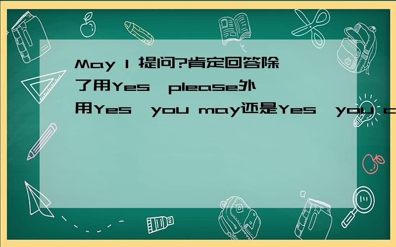 May I 提问?肯定回答除了用Yes,please外,用Yes,you may还是Yes,you can?否定回答是No,you can't还是No,you mustn't