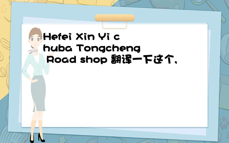 Hefei Xin Yi chuba Tongcheng Road shop 翻译一下这个,