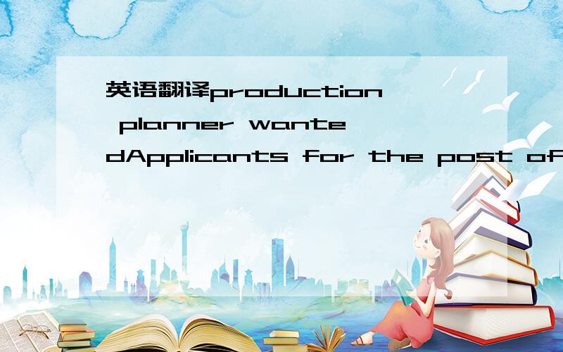 英语翻译production planner wantedApplicants for the post of Production Planner should be college graduates with at least two years' work experience initiative production management.Being fluent in English and excellent at mathematics are essentia