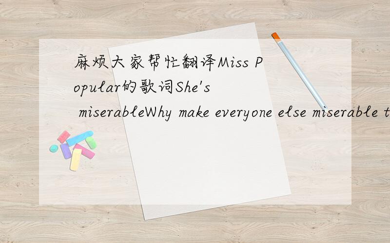 麻烦大家帮忙翻译Miss Popular的歌词She's miserableWhy make everyone else miserable too?Oh, can't she see?What she's putting innocent people throughChorusMiss popularEverything she does is wrongEverywhere she goesThey'll be lookingEverywhere