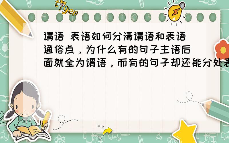 谓语 表语如何分清谓语和表语通俗点，为什么有的句子主语后面就全为谓语，而有的句子却还能分处表语等呢