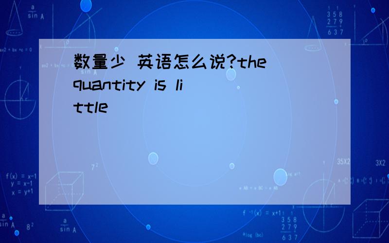 数量少 英语怎么说?the quantity is little